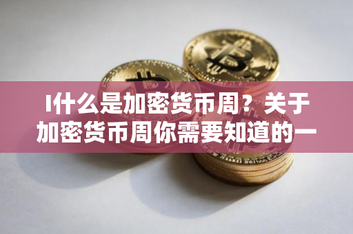 I什么是加密货币周?关于加密货币周你需要知道的一切 I什么是加密货币周?关于加密货币周你需要知道的一切
