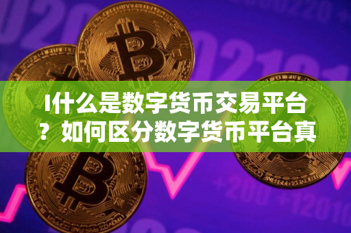 I什么是数字货币交易平台？如何区分数字货币平台真假？