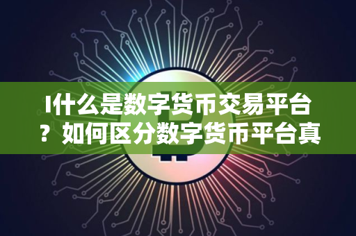 I什么是数字货币交易平台？如何区分数字货币平台真假？