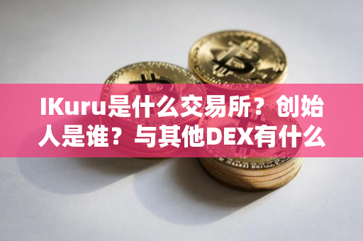 IKuru是什么交易所？创始人是谁？与其他DEX有什么不同？