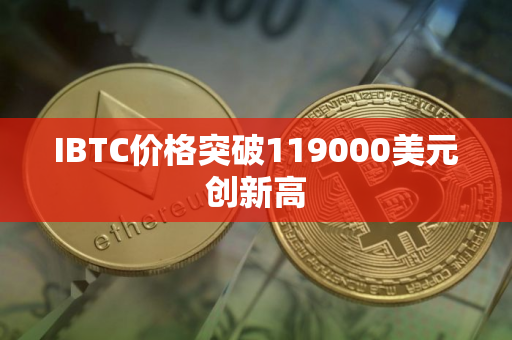 IBTC价格突破119000美元创新高
