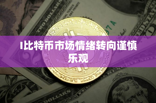 I比特币市场情绪转向谨慎乐观