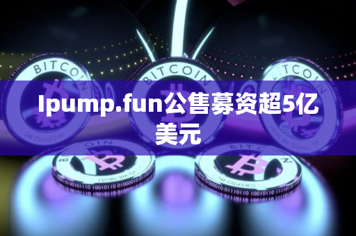 Ipump.fun公售募资超5亿美元