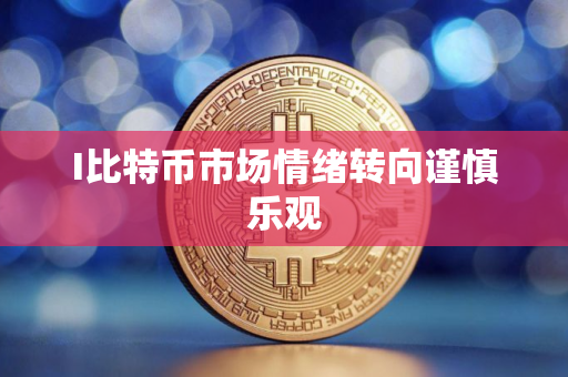 I比特币市场情绪转向谨慎乐观