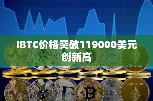 IBTC价格突破119000美元创新高