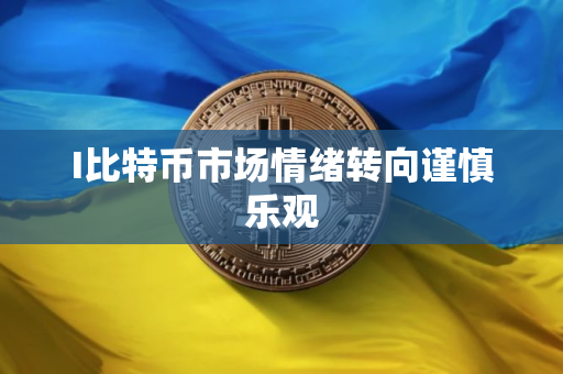 I比特币市场情绪转向谨慎乐观