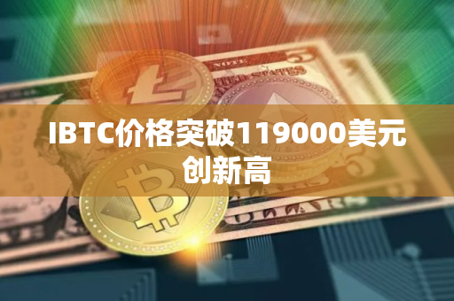 IBTC价格突破119000美元创新高