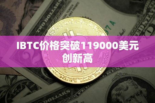 IBTC价格突破119000美元创新高