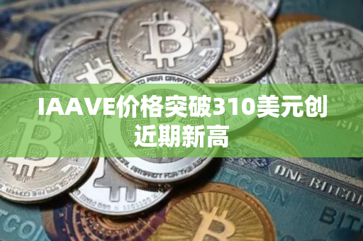 IAAVE价格突破310美元创近期新高