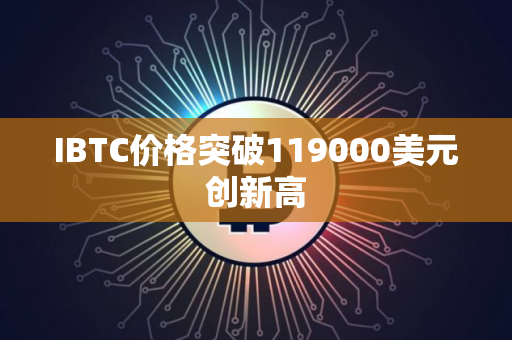 IBTC价格突破119000美元创新高