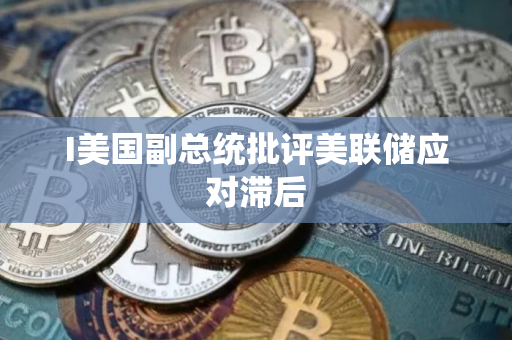 I美国副总统批评美联储应对滞后