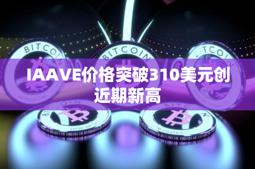 IAAVE价格突破310美元创近期新高