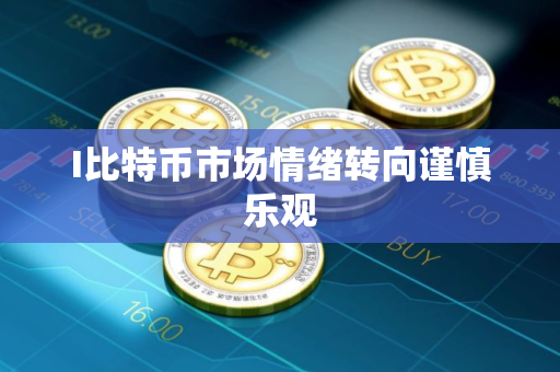 I比特币市场情绪转向谨慎乐观