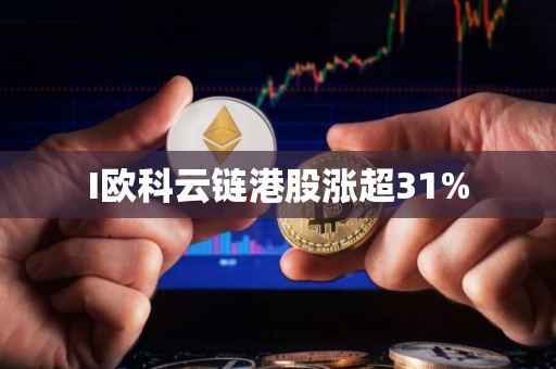 I欧科云链港股涨超31%