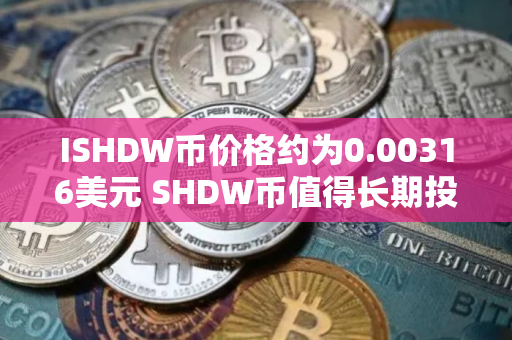 ISHDW币价格约为0.00316美元 SHDW币值得长期投资吗