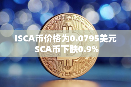 ISCA币价格为0.0795美元 SCA币下跌0.9%
