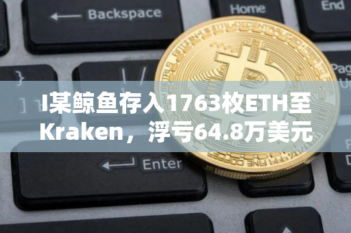 I某鲸鱼存入1763枚ETH至Kraken，浮亏64.8万美元