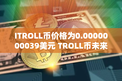 ITROLL币价格为0.0000000039美元 TROLL币未来还有机会吗