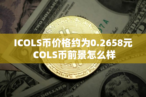 ICOLS币价格约为0.2658元 COLS币前景怎么样 ICOLS币价格约为0.2658元 COLS币前景怎么样