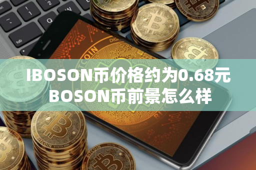 IBOSON币价格约为0.68元 BOSON币前景怎么样