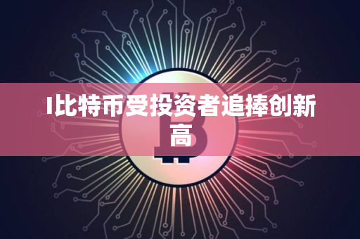 I比特币受投资者追捧创新高