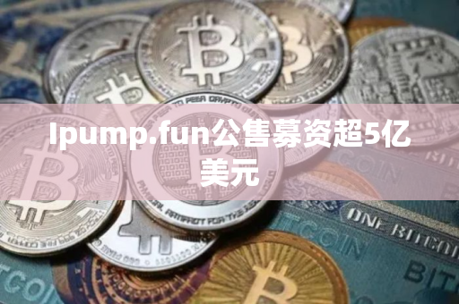 Ipump.fun公售募资超5亿美元