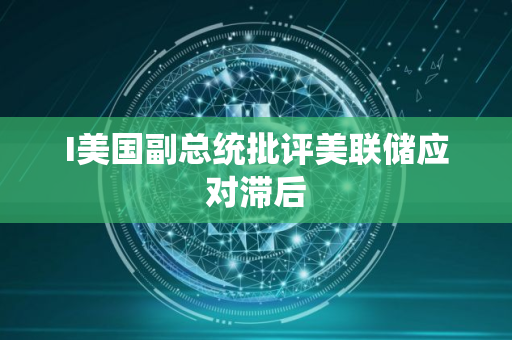 I美国副总统批评美联储应对滞后