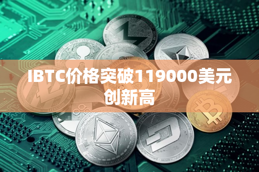 IBTC价格突破119000美元创新高