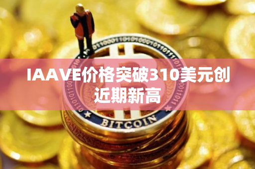 IAAVE价格突破310美元创近期新高
