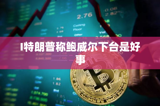 I特朗普称鲍威尔下台是好事