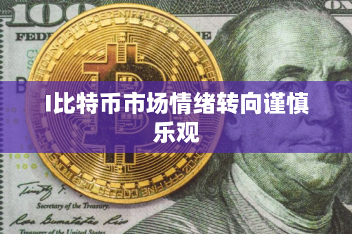 I比特币市场情绪转向谨慎乐观