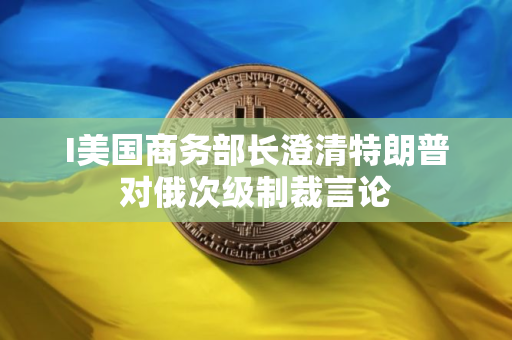 I美国商务部长澄清特朗普对俄次级制裁言论
