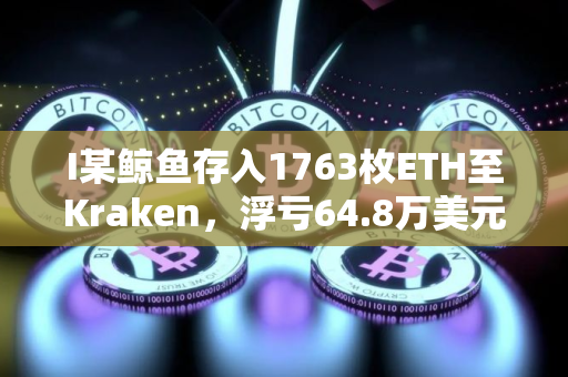 I某鲸鱼存入1763枚ETH至Kraken，浮亏64.8万美元
