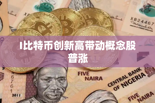 I比特币创新高带动概念股普涨