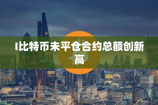 I比特币未平仓合约总额创新高