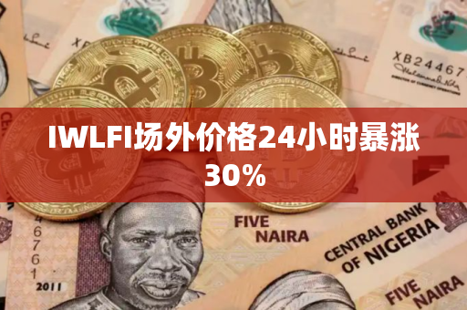 IWLFI场外价格24小时暴涨30%