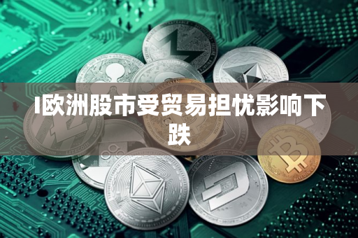 I欧洲股市受贸易担忧影响下跌