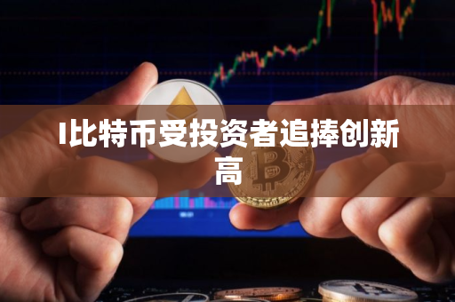 I比特币受投资者追捧创新高