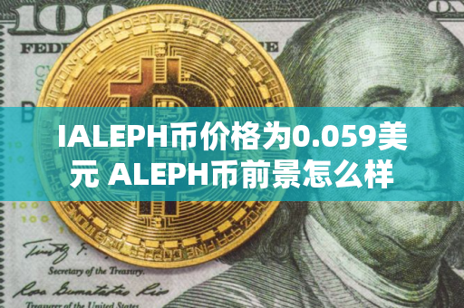 IALEPH币价格为0.059美元 ALEPH币前景怎么样