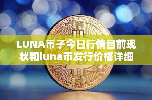 LUNA币子今日行情目前现状和luna币发行价格详细介绍 LUNA币子今日行情目前现状和luna币发行价格详细介绍