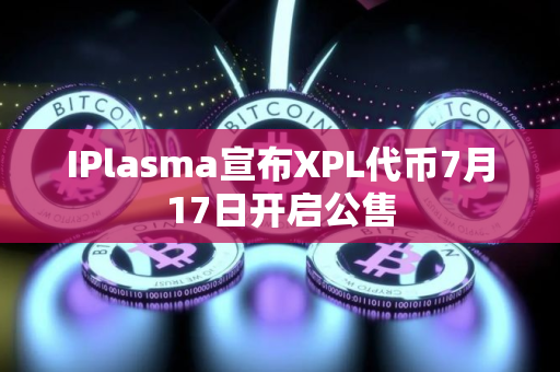 IPlasma宣布XPL代币7月17日开启公售