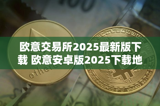 欧意交易所2025最新版下载 欧意安卓版2025下载地址详解