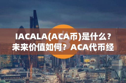 IACALA(ACA币)是什么？未来价值如何？ACA代币经济、价格预测、前景介绍