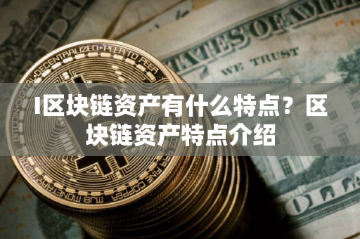 I区块链资产有什么特点？区块链资产特点介绍