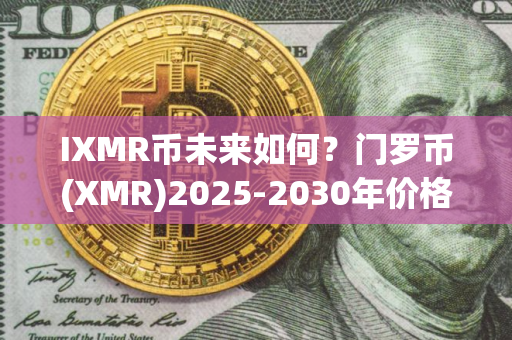 IXMR币未来如何？门罗币(XMR)2025-2030年价格预测