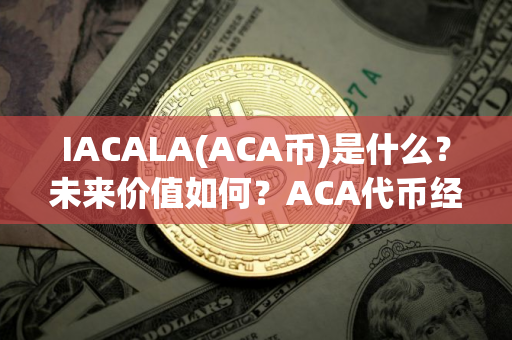 IACALA(ACA币)是什么？未来价值如何？ACA代币经济、价格预测、前景介绍