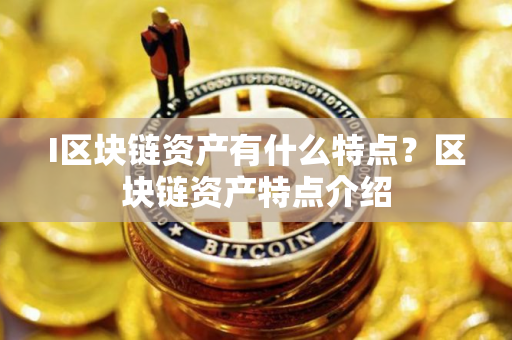 I区块链资产有什么特点？区块链资产特点介绍