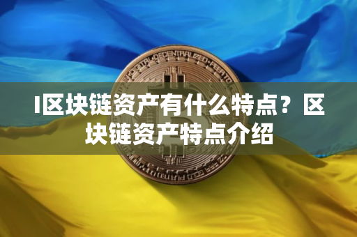 I区块链资产有什么特点？区块链资产特点介绍