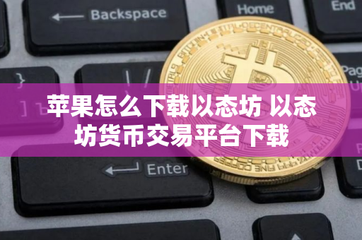 苹果怎么下载以态坊 以态坊货币交易平台下载