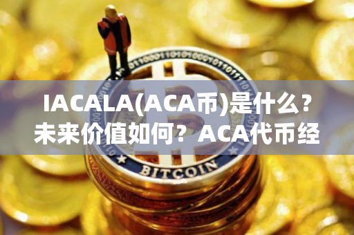 IACALA(ACA币)是什么？未来价值如何？ACA代币经济、价格预测、前景介绍